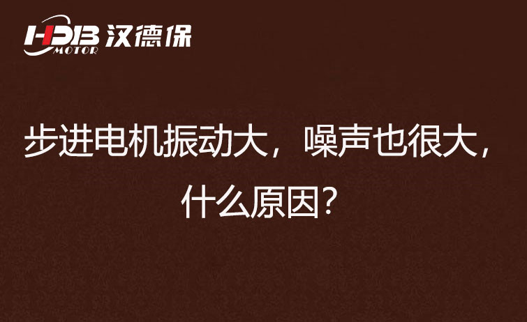 步進電機振動大，噪聲也很大，什麽原因？